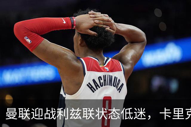 曼联迎战利兹联状态低迷，卡里克战术引发巨大争议